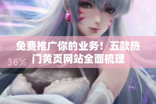 免费推广你的业务！五款热门黄页网站全面梳理