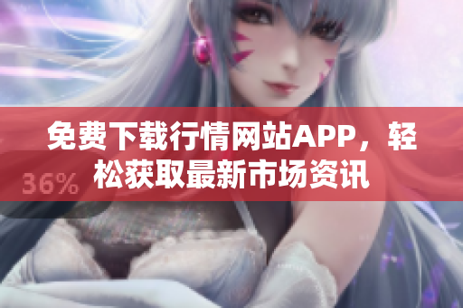 免费下载行情网站APP，轻松获取最新市场资讯