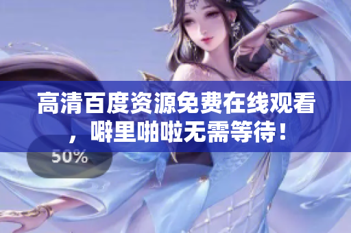 高清百度资源免费在线观看，噼里啪啦无需等待！