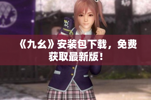 《九幺》安装包下载，免费获取最新版！