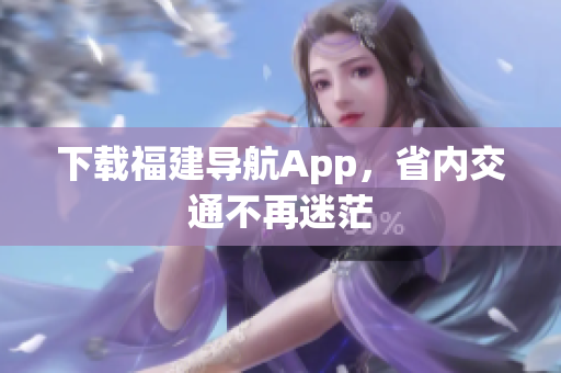 下载福建导航App，省内交通不再迷茫