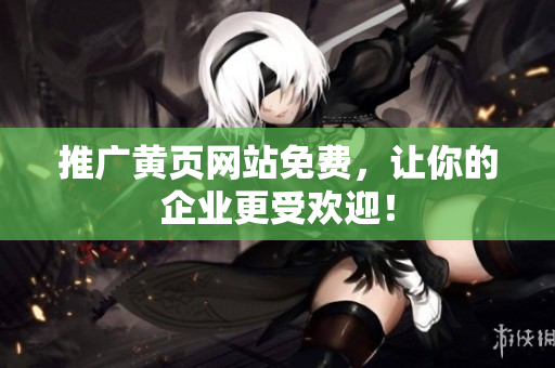 推广黄页网站免费，让你的企业更受欢迎！