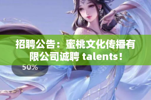 招聘公告：蜜桃文化传播有限公司诚聘 talents！