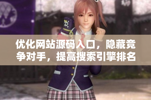 优化网站源码入口，隐藏竞争对手，提高搜索引擎排名
