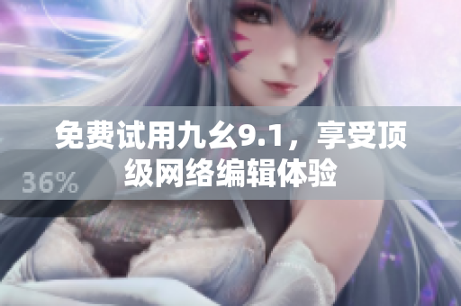 免费试用九幺9.1，享受顶级网络编辑体验