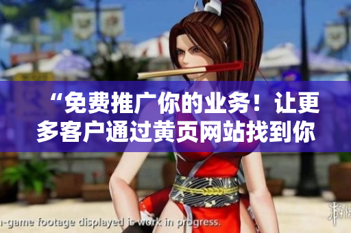 “免费推广你的业务！让更多客户通过黄页网站找到你！”