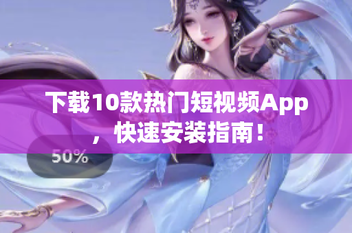 下载10款热门短视频App，快速安装指南！