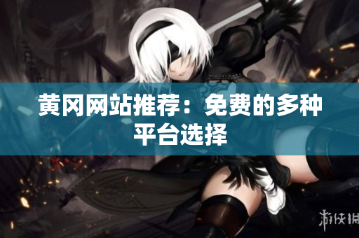 黄冈网站推荐：免费的多种平台选择