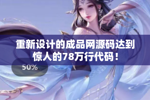 重新设计的成品网源码达到惊人的78万行代码！