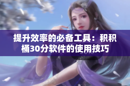 提升效率的必备工具：积积桶30分软件的使用技巧