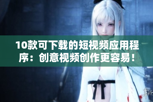 10款可下载的短视频应用程序：创意视频创作更容易！