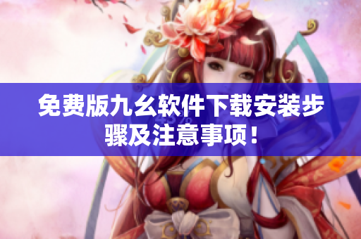 免费版九幺软件下载安装步骤及注意事项！