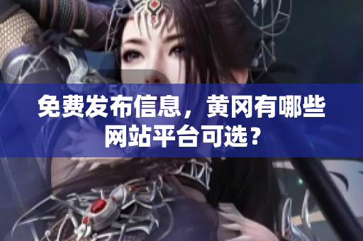 免费发布信息，黄冈有哪些网站平台可选？
