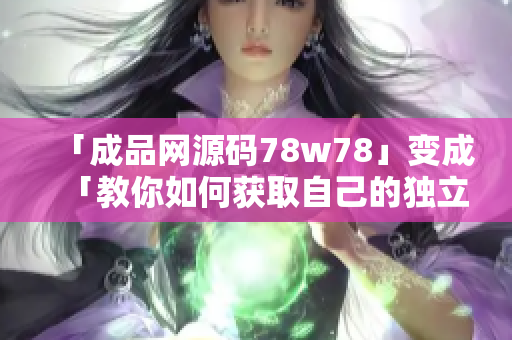 「成品网源码78w78」变成「教你如何获取自己的独立网站源码」