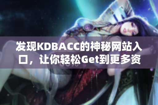 发现KDBACC的神秘网站入口，让你轻松Get到更多资源！