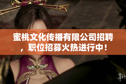 蜜桃文化传播有限公司招聘，职位招募火热进行中！