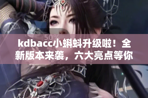 kdbacc小蝌蚪升级啦！全新版本来袭，六大亮点等你来体验