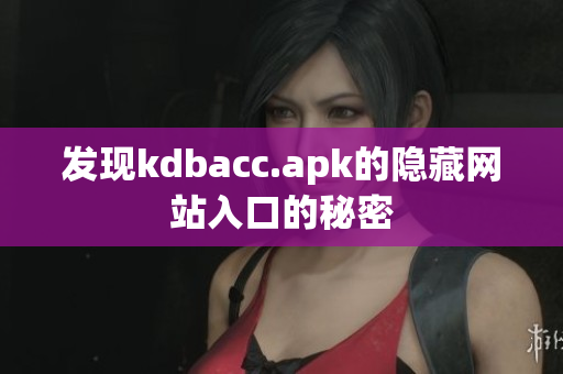 发现kdbacc.apk的隐藏网站入口的秘密