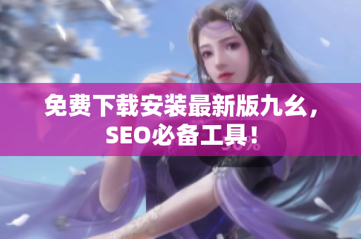 免费下载安装最新版九幺，SEO必备工具！
