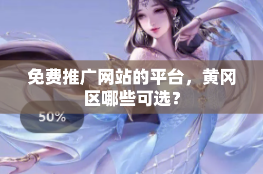 免费推广网站的平台，黄冈区哪些可选？