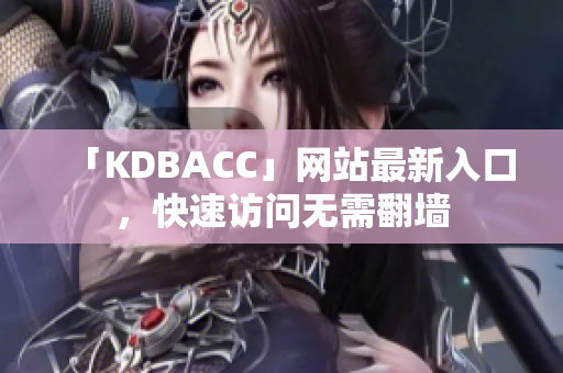 「KDBACC」网站最新入口，快速访问无需翻墙