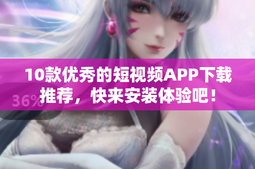 10款优秀的短视频APP下载推荐，快来安装体验吧！