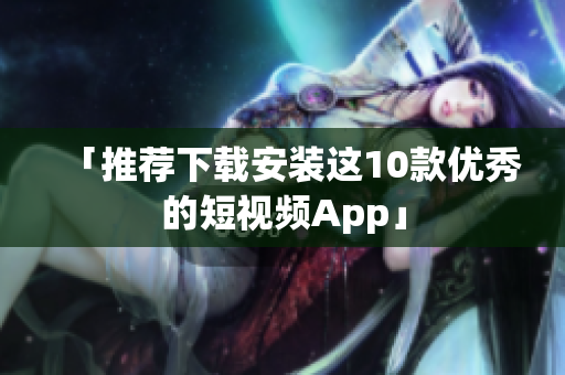 「推荐下载安装这10款优秀的短视频App」