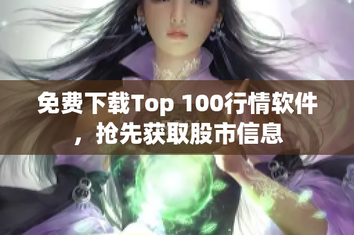 免费下载Top 100行情软件，抢先获取股市信息