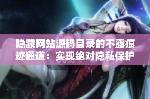 隐藏网站源码目录的不露痕迹通道：实现绝对隐私保护！