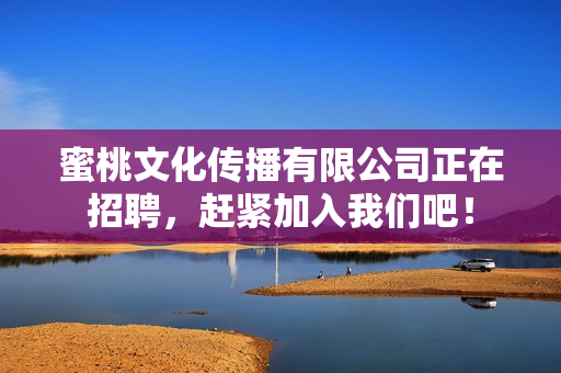 蜜桃文化传播有限公司正在招聘，赶紧加入我们吧！
