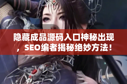 隐藏成品源码入口神秘出现，SEO编者揭秘绝妙方法！