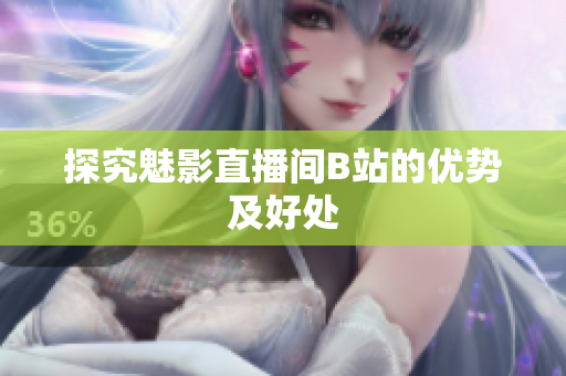 探究魅影直播间B站的优势及好处