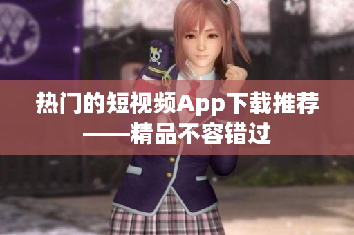 热门的短视频App下载推荐——精品不容错过