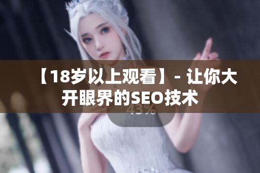 【18岁以上观看】- 让你大开眼界的SEO技术