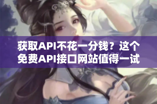 获取API不花一分钱？这个免费API接口网站值得一试！