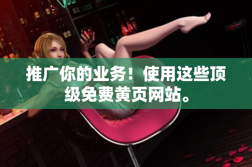 推广你的业务！使用这些顶级免费黄页网站。