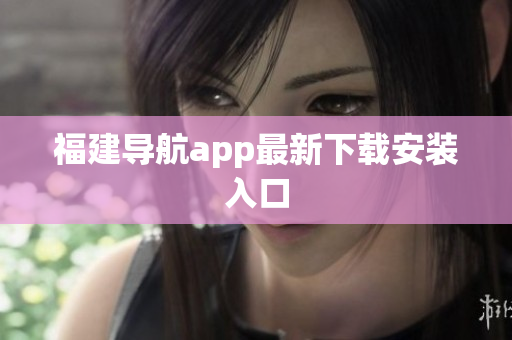 福建导航app最新下载安装入口