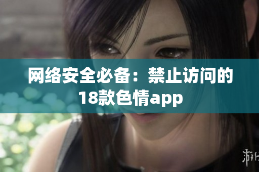 网络安全必备：禁止访问的18款色情app