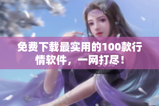 免费下载最实用的100款行情软件，一网打尽！