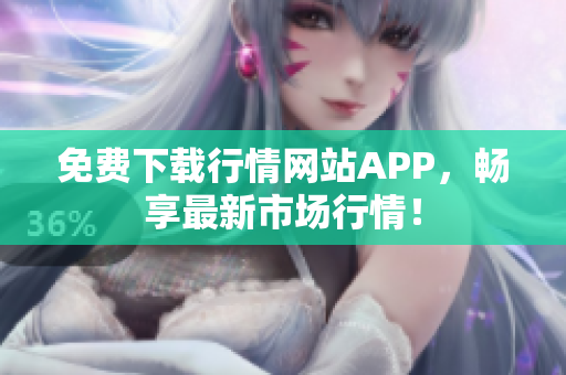 免费下载行情网站APP，畅享最新市场行情！