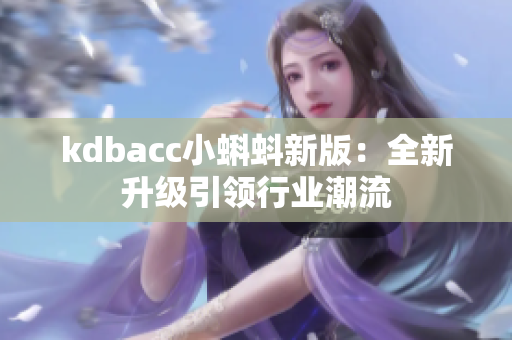 kdbacc小蝌蚪新版：全新升级引领行业潮流
