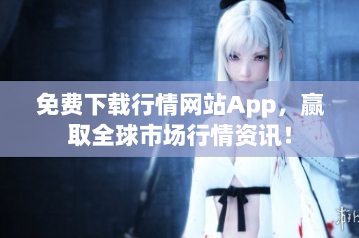 免费下载行情网站App，赢取全球市场行情资讯！