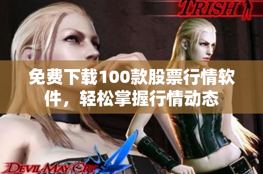 免费下载100款股票行情软件，轻松掌握行情动态
