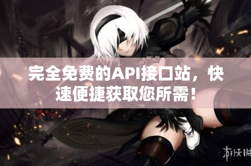 完全免费的API接口站，快速便捷获取您所需！