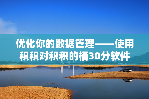 优化你的数据管理——使用积积对积积的桶30分软件