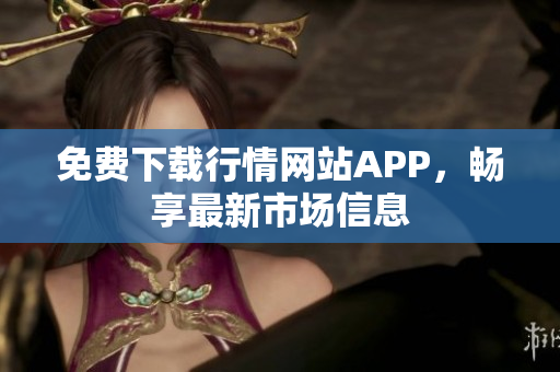 免费下载行情网站APP，畅享最新市场信息