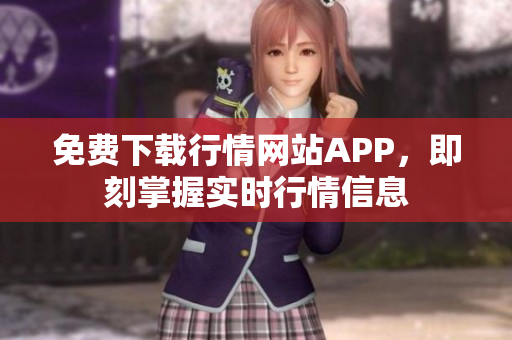 免费下载行情网站APP，即刻掌握实时行情信息