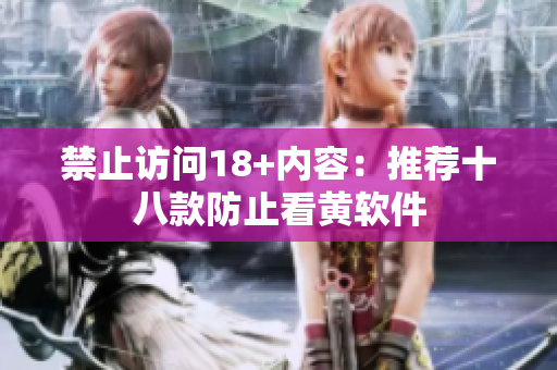 禁止访问18+内容：推荐十八款防止看黄软件
