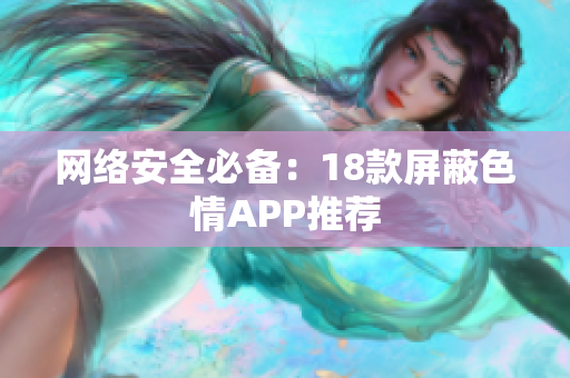 网络安全必备：18款屏蔽色情APP推荐