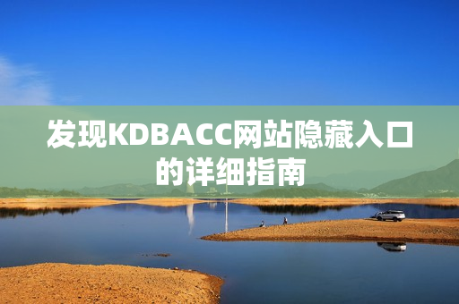 发现KDBACC网站隐藏入口的详细指南